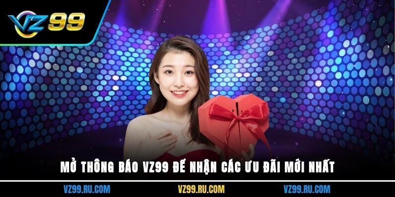 Mở thông báo vz99 để nhận các ưu đãi mới nhất 